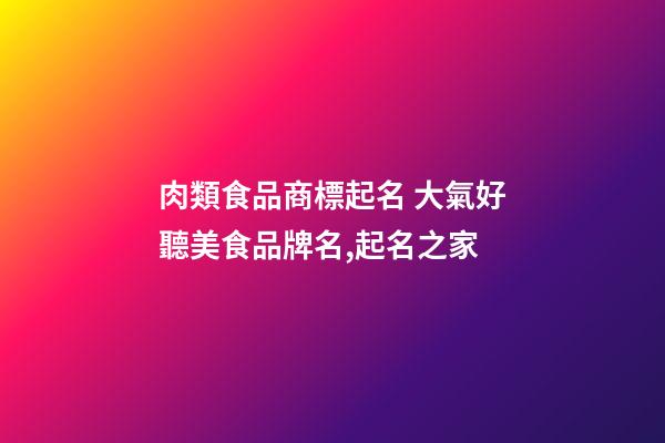 肉類食品商標起名 大氣好聽美食品牌名,起名之家-第1張-商標起名-玄機派